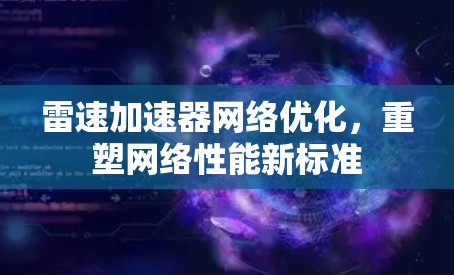 雷速加速器网络优化,重塑网络性能新标准 雷速加速器网络优化,重塑网络性能新标准
