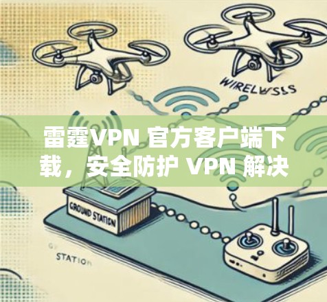 雷霆VPN 官方客户端下载,安全防护 VPN 解决方案