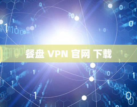 餐盘 VPN 官网 下载 餐盘 VPN 官网 下载