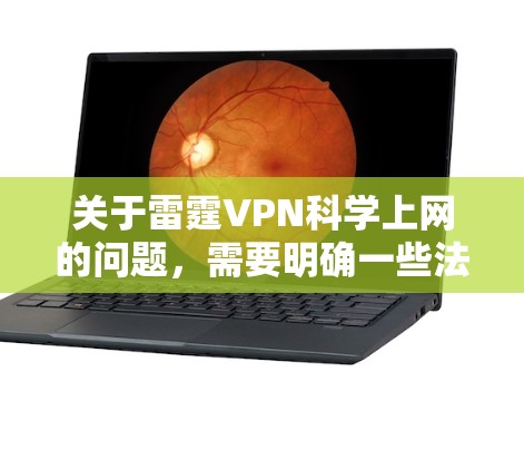 关于雷霆VPN科学上网的问题,需要明确一些法律和技术限制,以下是一些关键点和信息