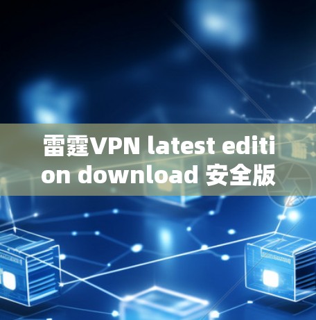 雷霆VPN latest edition download 安全版客户端介绍