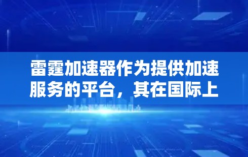 雷霆加速器作为提供加速服务的平台,其在国际上的分布情况因平台而异。以下是一些常见的国际加速器平台及其在国际上的分布情况