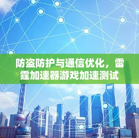 防盗防护与通信优化,雷霆加速器游戏加速测试 防盗防护与通信优化,雷霆加速器游戏加速测试