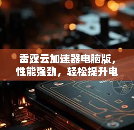 雷霆云加速器电脑版，性能强劲，轻松提升电脑性能