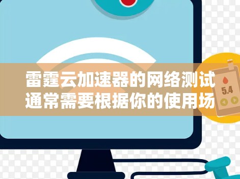 雷霆云加速器的网络测试通常需要根据你的使用场景和需求进行配置和测试。以下是一些通用的建议,您可以根据实际情况进行调整