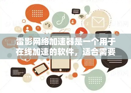 雷影网络加速器是一个用于在线加速的软件,适合需要快速访问互联网用户。以下是对该产品的详细分析 雷影网络加速器是一个用于在线加速的软件,适合需要快速访问互联网用户。以下是对该产品的详细分析