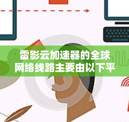 雷影云加速器的全球网络线路主要由以下平台和服务组成