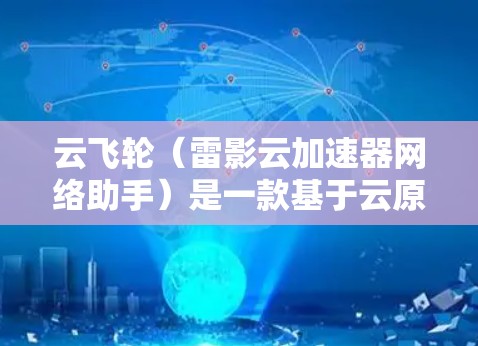 云飞轮(雷影云加速器网络助手)是一款基于云原生架构的加速器工具,主要用于处理大型数据和任务。它支持多种响应式和弹性化架构,适用于企业级应用、数据处理和云计算等场景。以下是关于云飞轮的详细介绍