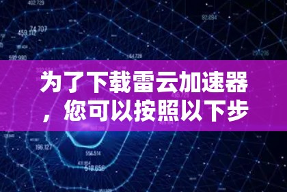 为了下载雷云加速器,您可以按照以下步骤进行 为了下载雷云加速器,您可以按照以下步骤进行