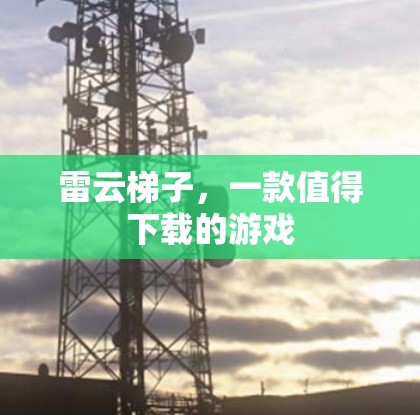 雷云梯子,一款值得下载的游戏