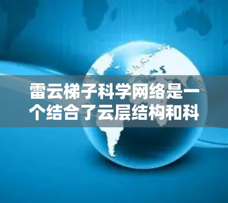 雷云梯子科学网络是一个结合了云层结构和科学网络理论的创新概念,可能在科学实验和通信领域有其独特的应用潜力。以下是对这一领域的一些总结和分析