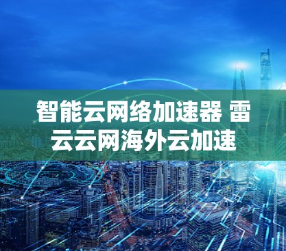 智能云网络加速器 雷云云网海外云加速