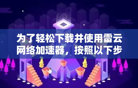 为了轻松下载并使用雷云网络加速器，按照以下步骤操作