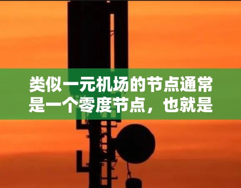 类似一元机场的节点通常是一个零度节点,也就是没有连接到任何其他节点的节点。这种结构意味着该节点周围没有任何边或连接,类似于一元机场的地理位置,只有一个机场没有任何其他机场相邻,从而保持交通的便利性