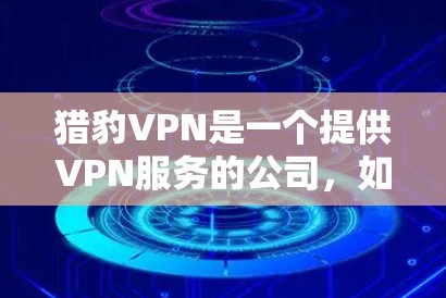 猎豹VPN是一个提供VPN服务的公司,如果你正在寻找最新的版本,我可以提供下载链接。以下是猎豹VPN的官方下载链接,这些链接通常来自他们的官方网站或应用商店 猎豹VPN是一个提供VPN服务的公司,如果你正在寻找最新的版本,我可以提供下载链接。以下是猎豹VPN的官方下载链接,这些链接通常来自他们的官方网站或应用商店