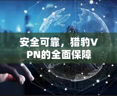 安全可靠,猎豹VPN的全面保障 安全可靠,猎豹VPN的全面保障