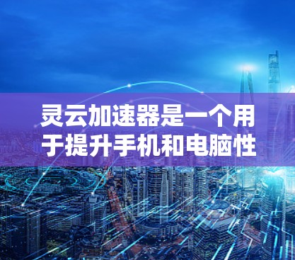 灵云加速器是一个用于提升手机和电脑性能的工具,通常用于加速应用和游戏。以下是使用灵云加速器的简单步骤