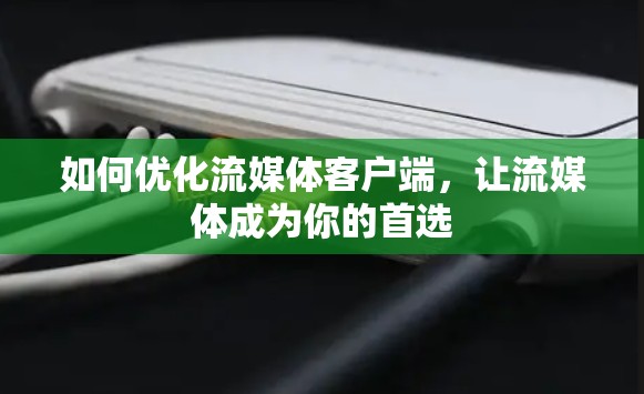如何优化流媒体客户端，让流媒体成为你的首选