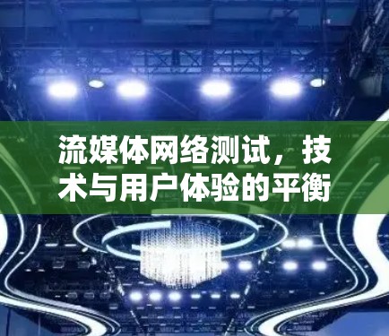流媒体网络测试,技术与用户体验的平衡 流媒体网络测试,技术与用户体验的平衡