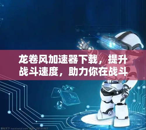 龙卷风加速器下载，提升战斗速度，助力你在战斗中更上一层楼！
