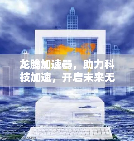 龙腾加速器，助力科技加速，开启未来无限可能！