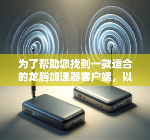 为了帮助您找到一款适合的龙腾加速器客户端,以下是详细的步骤说明 为了帮助您找到一款适合的龙腾加速器客户端,以下是详细的步骤说明