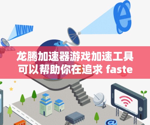 龙腾加速器游戏加速工具可以帮助你在追求 faster 的体验时,快速提升游戏性能,使游戏运行更轻松愉快。以下是一些常用的龙腾加速器游戏加速工具,你可以根据自己的需求选择 龙腾加速器游戏加速工具可以帮助你在追求 faster 的体验时,快速提升游戏性能,使游戏运行更轻松愉快。以下是一些常用的龙腾加速器游戏加速工具,你可以根据自己的需求选择