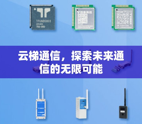 云梯通信,探索未来通信的无限可能 云梯通信,探索未来通信的无限可能