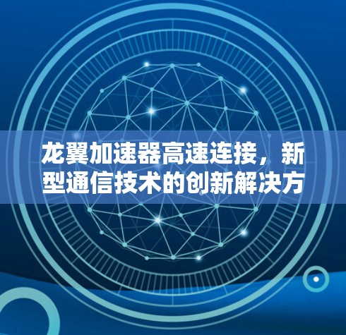 龙翼加速器高速连接,新型通信技术的创新解决方案 龙翼加速器高速连接,新型通信技术的创新解决方案