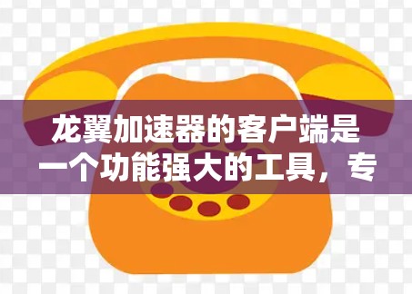 龙翼加速器的客户端是一个功能强大的工具,专为加速游戏而设计,支持多种游戏风格,并提供多种加速参数。以下是对客户端的详细介绍 龙翼加速器的客户端是一个功能强大的工具,专为加速游戏而设计,支持多种游戏风格,并提供多种加速参数。以下是对客户端的详细介绍