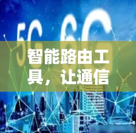 智能路由工具，让通信更高效，更安全