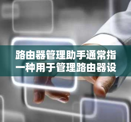 路由器管理助手通常指一种用于管理路由器设备的工具或软件，主要功能包括路由器的配置、管理、监控和故障排除等。以下是一个关于路由器管理助手的详细说明