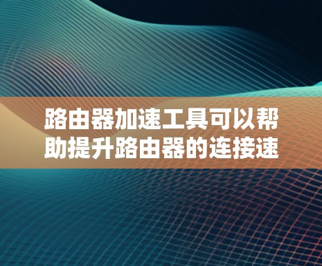 路由器加速工具可以帮助提升路由器的连接速度,减少延迟,特别是在高流量或复杂网络环境中。以下是一些常见的路由器加速工具,并提供下载链接和使用信息 路由器加速工具可以帮助提升路由器的连接速度,减少延迟,特别是在高流量或复杂网络环境中。以下是一些常见的路由器加速工具,并提供下载链接和使用信息