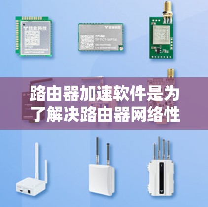路由器加速软件是为了解决路由器网络性能下降、延迟增加等问题而开发的工具。以下是对路由器加速软件的系统化总结,涵盖下载、安装、测试和注意事项等方面 路由器加速软件是为了解决路由器网络性能下降、延迟增加等问题而开发的工具。以下是对路由器加速软件的系统化总结,涵盖下载、安装、测试和注意事项等方面