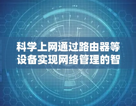 科学上网通过路由器等设备实现网络管理的智能化和自动化,适用于大规模网络和实时需求。以下是科学上网的主要特点和实现方式 科学上网通过路由器等设备实现网络管理的智能化和自动化,适用于大规模网络和实时需求。以下是科学上网的主要特点和实现方式