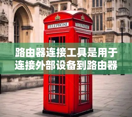 路由器连接工具是用于连接外部设备到路由器的网络设备，主要包括以下几种