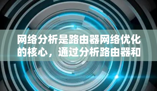 网络分析是路由器网络优化的核心，通过分析路由器和网络设备的性能，帮助提高网络可用性和可靠性。以下是详细的网络分析步骤和方法