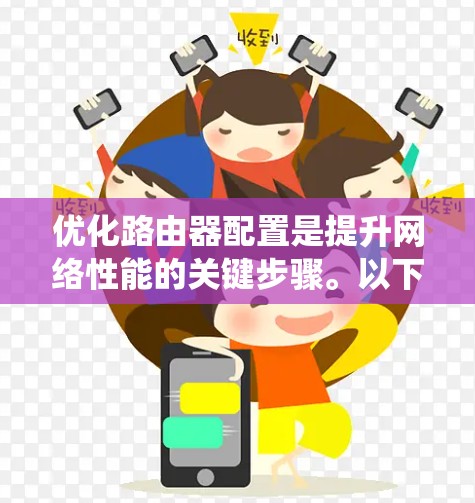 优化路由器配置是提升网络性能的关键步骤。以下是一个系统化的指南,帮助您高效地优化路由器 优化路由器配置是提升网络性能的关键步骤。以下是一个系统化的指南,帮助您高效地优化路由器