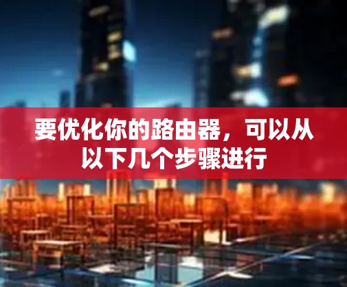 要优化你的路由器，可以从以下几个步骤进行