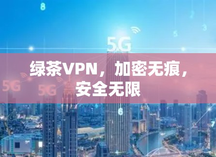 绿茶VPN，加密无痕，安全无限