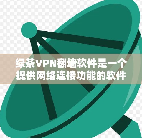 绿茶VPN<strong>翻墙</strong>软件是一个提供网络连接功能的软件,主要针对那些无法连接到特定国家或地区的用户。以下是对该产品的全面分析