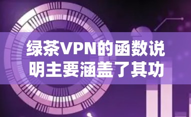 绿茶VPN的函数说明主要涵盖了其功能模块和用户操作流程。以下是详细的说明 绿茶VPN的函数说明主要涵盖了其功能模块和用户操作流程。以下是详细的说明