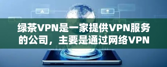 绿茶VPN是一家提供VPN服务的公司,主要是通过网络VPN提供视频通话、文件下载等服务。如果你正在寻找VPN下载,可以参考以下步骤来查找最新的官方下载 绿茶VPN是一家提供VPN服务的公司,主要是通过网络VPN提供视频通话、文件下载等服务。如果你正在寻找VPN下载,可以参考以下步骤来查找最新的官方下载