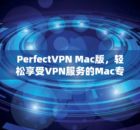 PerfectVPN Mac版,轻松享受VPN服务的Mac专用解决方案 PerfectVPN Mac版,轻松享受VPN服务的Mac专用解决方案