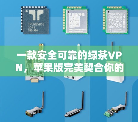 一款安全可靠的绿茶VPN，苹果版完美契合你的需求！