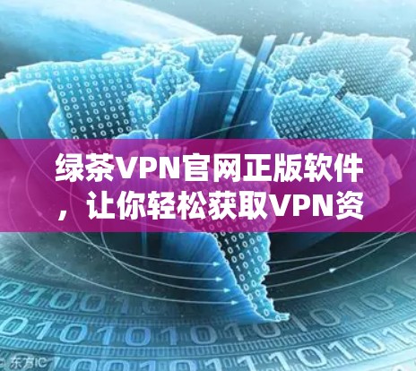 绿茶VPN官网正版软件，让你轻松获取VPN资源