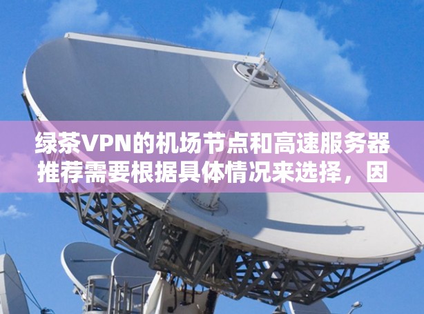 绿茶VPN的<strong>机场节点</strong>和高速服务器推荐需要根据具体情况来选择，因为 VPN 的服务和节点可能会受到地区和地区限制。不过，我可以提供一些通用的VPN服务推荐，帮助您找到适合的 VPN 服务