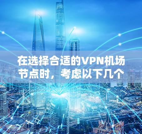 在选择合适的VPN<strong>机场节点</strong>时，考虑以下几个关键因素