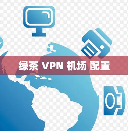 绿茶 VPN 机场 配置