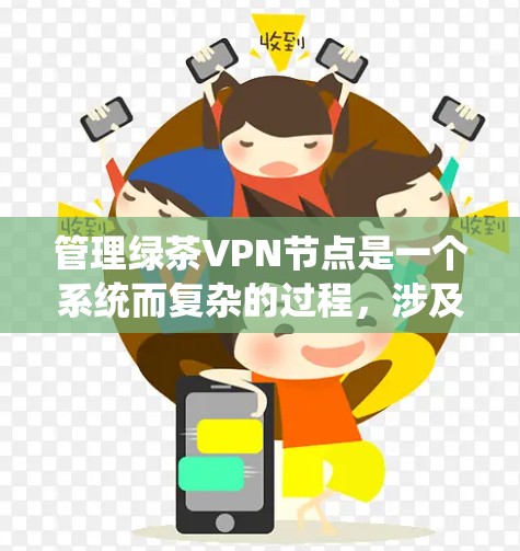 管理绿茶VPN节点是一个系统而复杂的过程,涉及多个步骤和注意事项。以下是一个分步指南,帮助您有效地管理这些节点 管理绿茶VPN节点是一个系统而复杂的过程,涉及多个步骤和注意事项。以下是一个分步指南,帮助您有效地管理这些节点